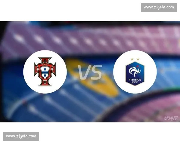 葡萄牙对阵法国比赛前瞻与胜负走势深度推荐分析核心看点与投注技巧